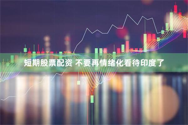 短期股票配资 不要再情绪化看待印度了