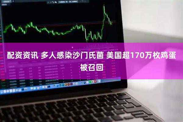 配资资讯 多人感染沙门氏菌 美国超170万枚鸡蛋被召回