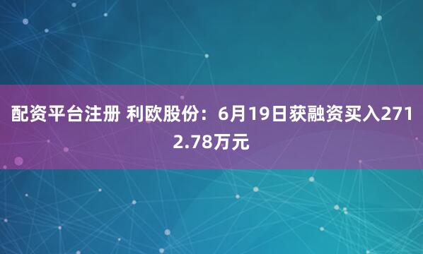 配资平台注册 利欧股份：6月19日获融资买入2712.78万元