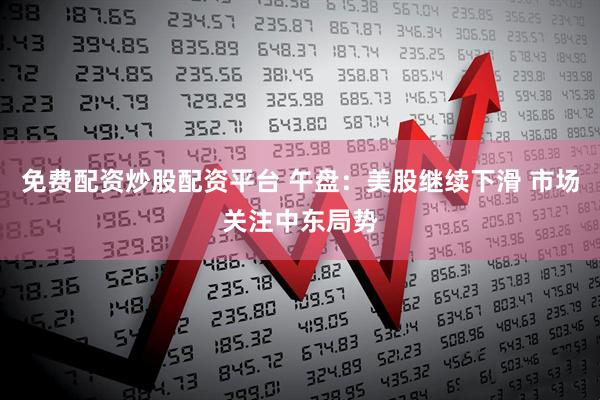 免费配资炒股配资平台 午盘：美股继续下滑 市场关注中东局势