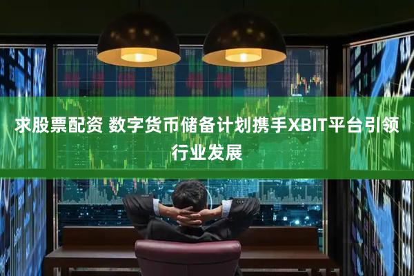 求股票配资 数字货币储备计划携手XBIT平台引领行业发展