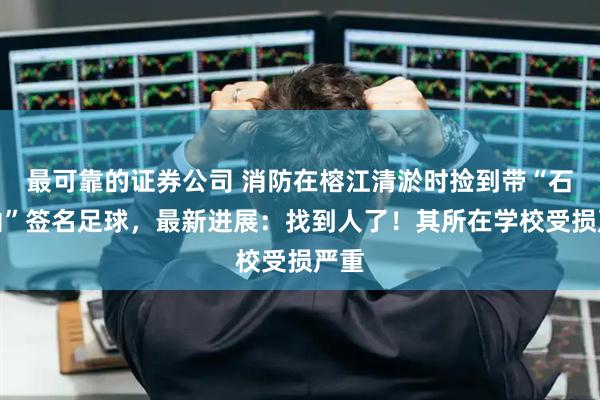 最可靠的证券公司 消防在榕江清淤时捡到带“石子灿”签名足球，最新进展：找到人了！其所在学校受损严重
