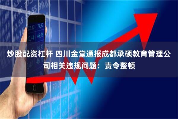 炒股配资杠杆 四川金堂通报成都承硕教育管理公司相关违规问题：责令整顿