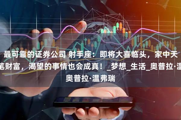 最可靠的证券公司 射手座：即将大喜临头，家中天降一笔财富，渴望的事情也会成真！_梦想_生活_奥普拉·温弗瑞