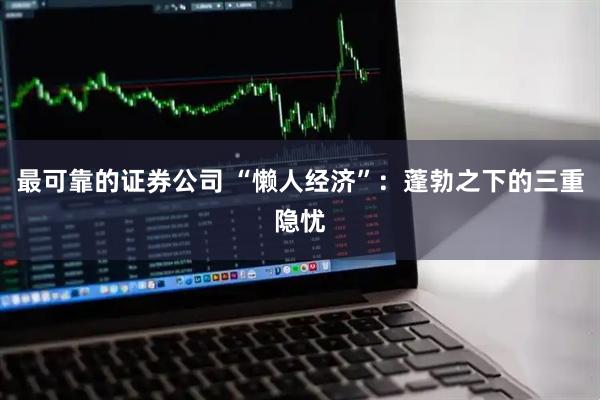最可靠的证券公司 “懒人经济”：蓬勃之下的三重隐忧