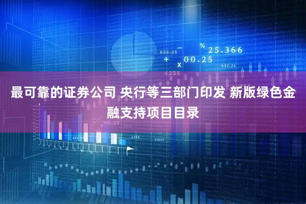 最可靠的证券公司 央行等三部门印发 新版绿色金融支持项目目录