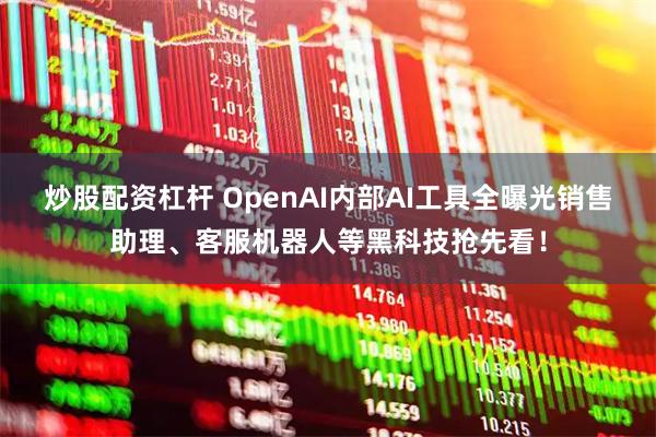 炒股配资杠杆 OpenAI内部AI工具全曝光销售助理、客服机器人等黑科技抢先看！