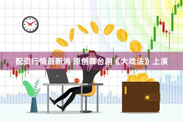 配资行情最新消 原创舞台剧《大戏法》上演