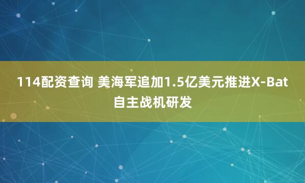 114配资查询 美海军追加1.5亿美元推进X-Bat自主战机研发