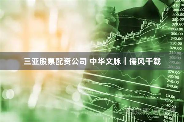 三亚股票配资公司 中华文脉｜儒风千载
